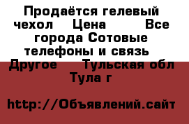 Продаётся гелевый чехол  › Цена ­ 55 - Все города Сотовые телефоны и связь » Другое   . Тульская обл.,Тула г.